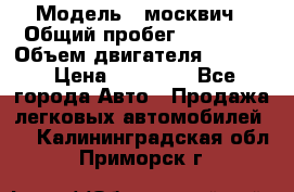  › Модель ­ москвич › Общий пробег ­ 70 000 › Объем двигателя ­ 1 500 › Цена ­ 70 000 - Все города Авто » Продажа легковых автомобилей   . Калининградская обл.,Приморск г.